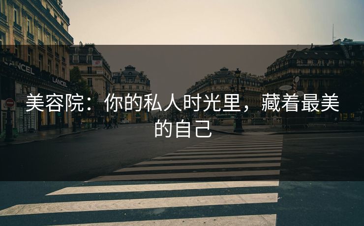 美容院：你的私人时光里，藏着最美的自己