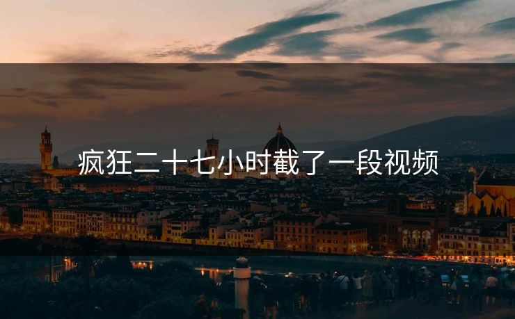 疯狂二十七小时截了一段视频