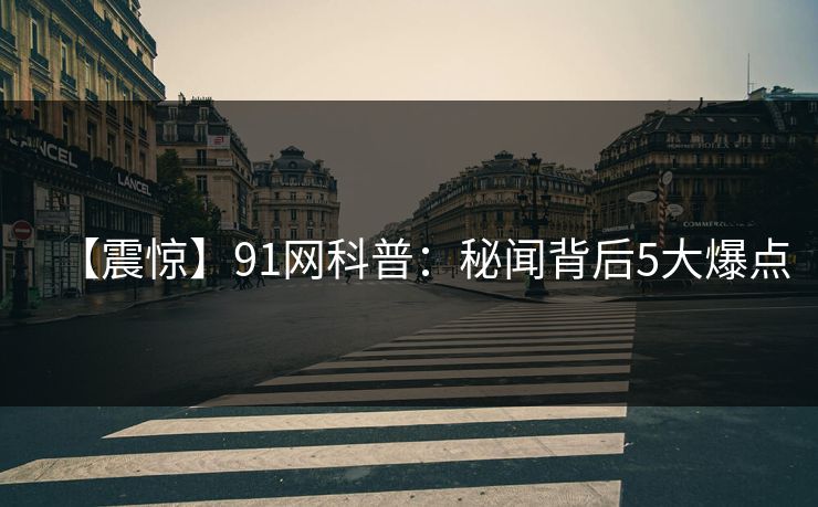 【震惊】91网科普：秘闻背后5大爆点