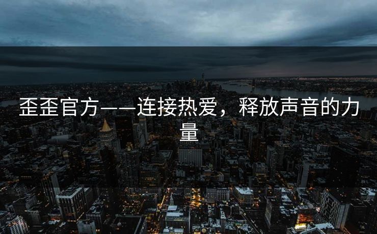 歪歪官方——连接热爱，释放声音的力量