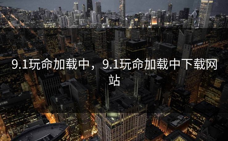 9.1玩命加载中，9.1玩命加载中下载网站