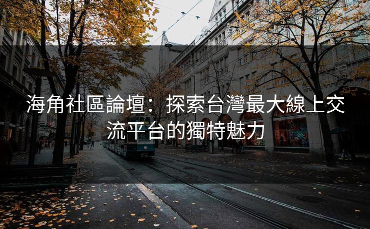 海角社區論壇：探索台灣最大線上交流平台的獨特魅力