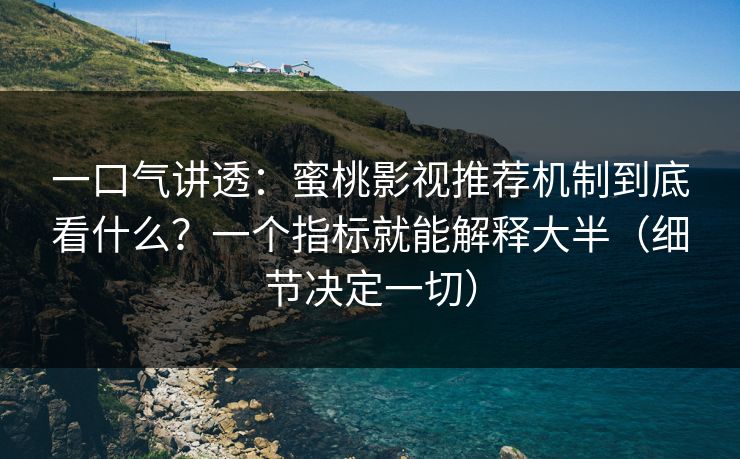 一口气讲透:蜜桃影视推荐机制到底看什么?一个指标就能解释大半(细节决定一切) 一口气讲透:蜜桃影视推荐机制到底看什么?一个指标就能解释大半(细节决定一切)